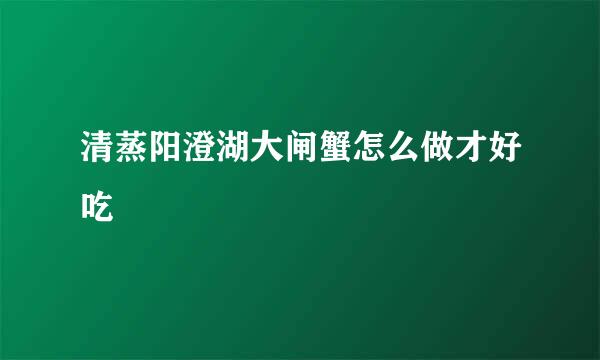 清蒸阳澄湖大闸蟹怎么做才好吃