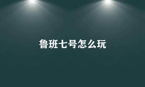 鲁班七号怎么玩