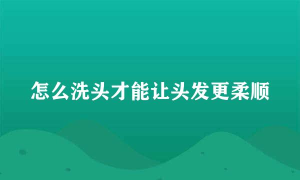 怎么洗头才能让头发更柔顺
