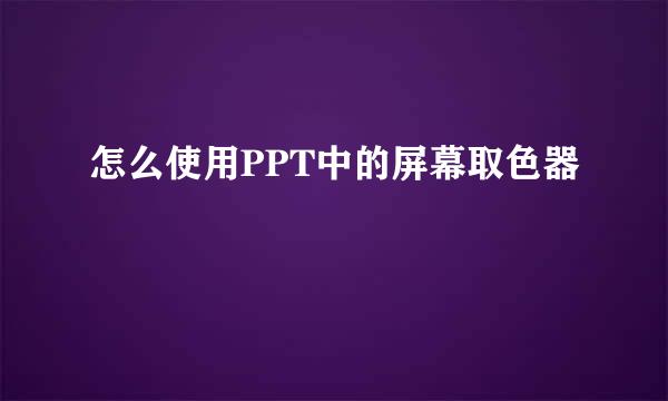 怎么使用PPT中的屏幕取色器