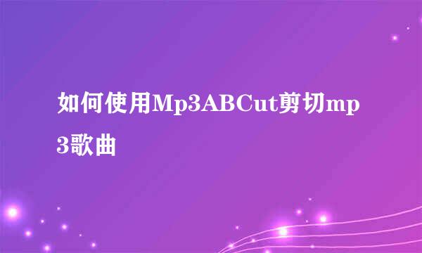 如何使用Mp3ABCut剪切mp3歌曲