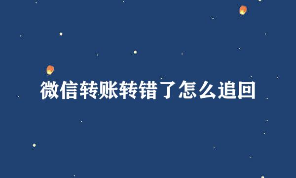微信转账转错了怎么追回