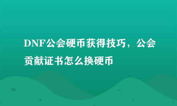 DNF公会硬币获得技巧，公会贡献证书怎么换硬币