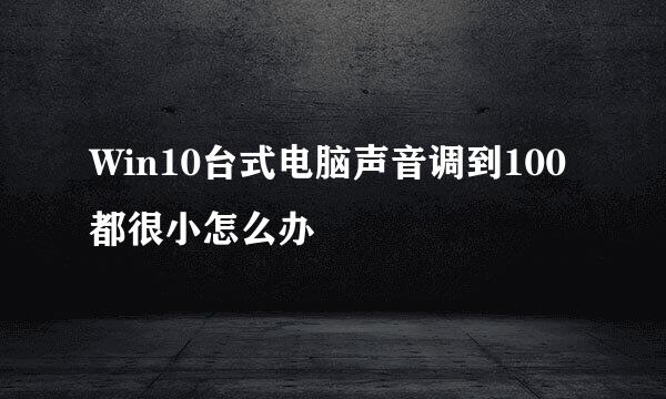 Win10台式电脑声音调到100都很小怎么办