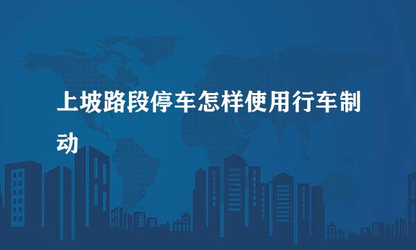 上坡路段停车怎样使用行车制动