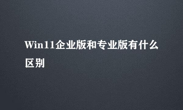 Win11企业版和专业版有什么区别