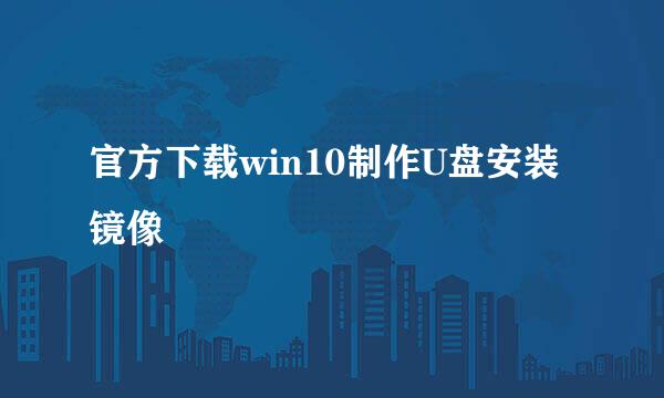 官方下载win10制作U盘安装镜像
