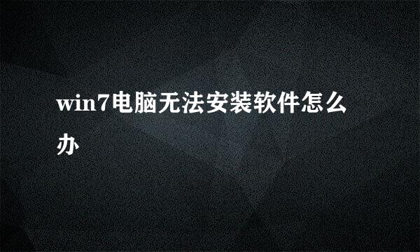 win7电脑无法安装软件怎么办
