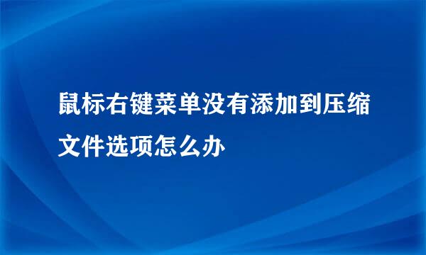 鼠标右键菜单没有添加到压缩文件选项怎么办