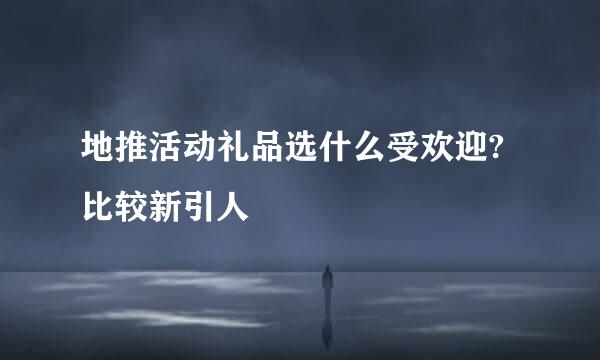 地推活动礼品选什么受欢迎?比较新引人
