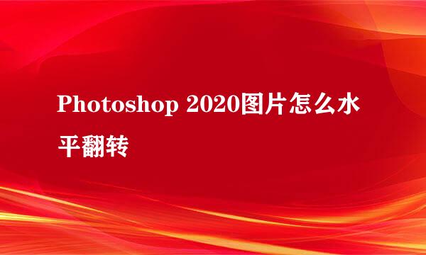 Photoshop 2020图片怎么水平翻转