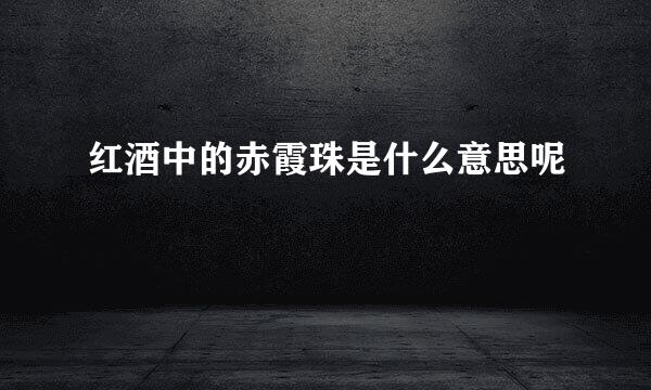 红酒中的赤霞珠是什么意思呢