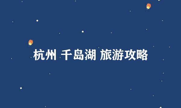 杭州 千岛湖 旅游攻略