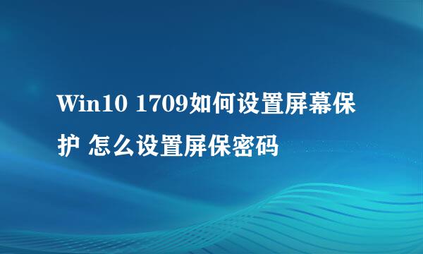 Win10 1709如何设置屏幕保护 怎么设置屏保密码