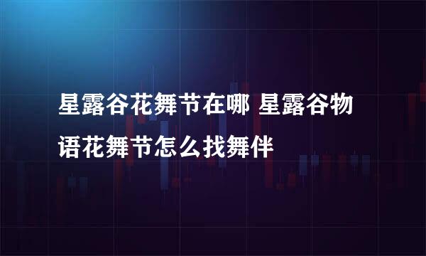 星露谷花舞节在哪 星露谷物语花舞节怎么找舞伴