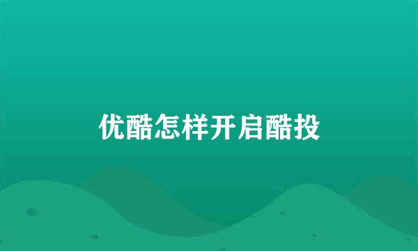 优酷怎样开启酷投