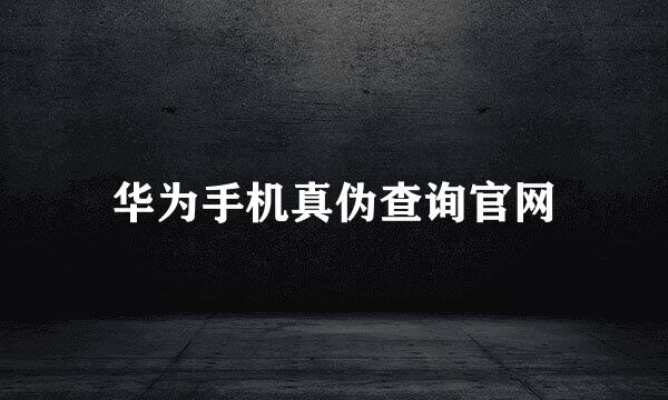 华为手机真伪查询官网