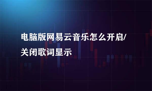 电脑版网易云音乐怎么开启/关闭歌词显示