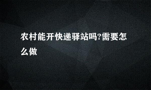 农村能开快递驿站吗?需要怎么做