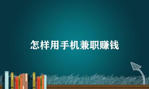 怎样用手机兼职赚钱