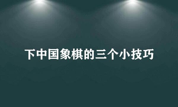 下中国象棋的三个小技巧