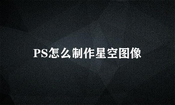 PS怎么制作星空图像