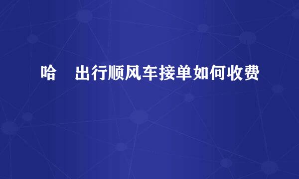 哈啰出行顺风车接单如何收费