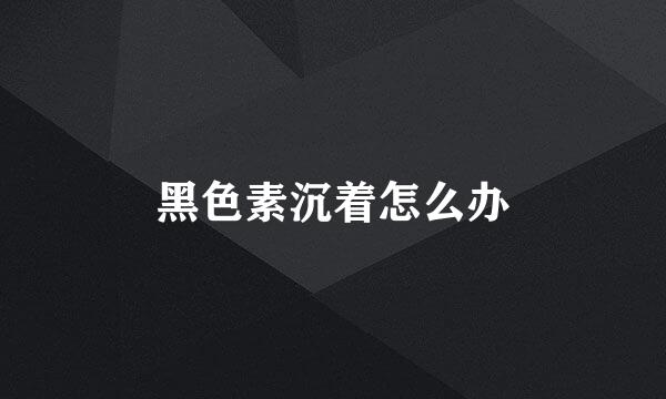 黑色素沉着怎么办