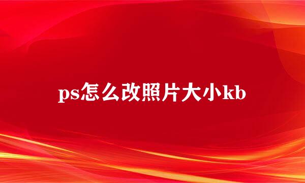 ps怎么改照片大小kb