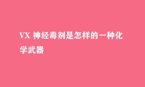 VX 神经毒剂是怎样的一种化学武器