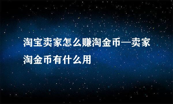 淘宝卖家怎么赚淘金币—卖家淘金币有什么用