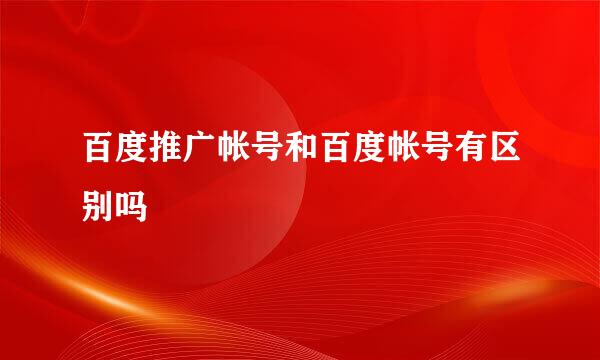 百度推广帐号和百度帐号有区别吗