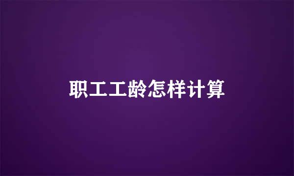 职工工龄怎样计算