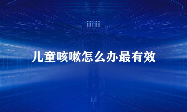 儿童咳嗽怎么办最有效