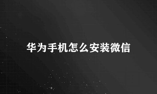 华为手机怎么安装微信
