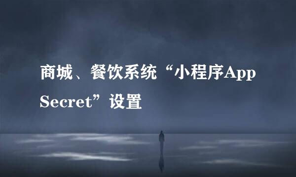 商城、餐饮系统“小程序AppSecret”设置