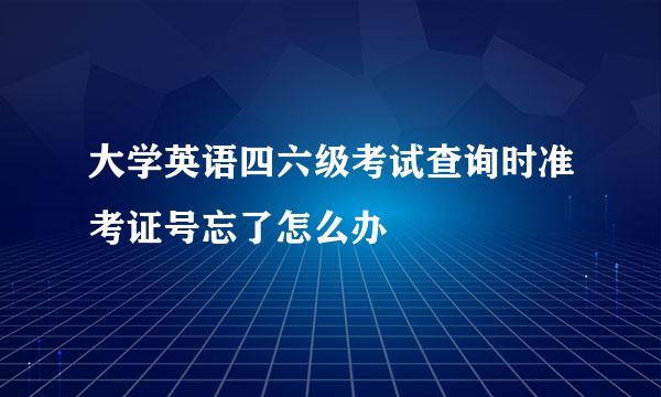 大学英语四六级考试查询时准考证号忘了怎么办