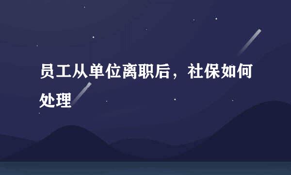 员工从单位离职后，社保如何处理