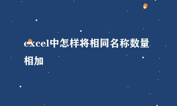 excel中怎样将相同名称数量相加