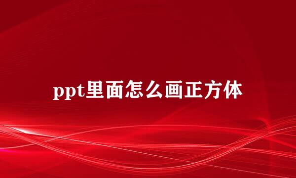 ppt里面怎么画正方体