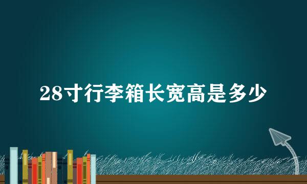 28寸行李箱长宽高是多少