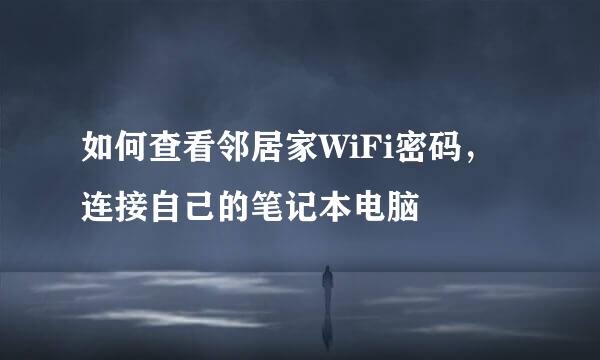 如何查看邻居家WiFi密码，连接自己的笔记本电脑