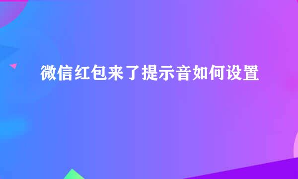 微信红包来了提示音如何设置