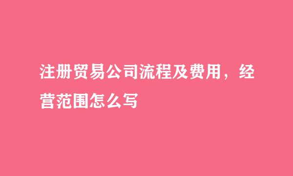 注册贸易公司流程及费用，经营范围怎么写