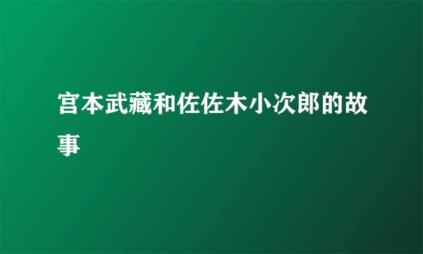 宫本武藏和佐佐木小次郎的故事