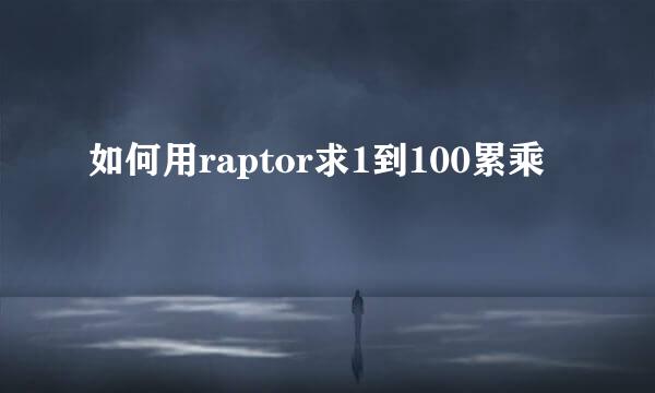 如何用raptor求1到100累乘