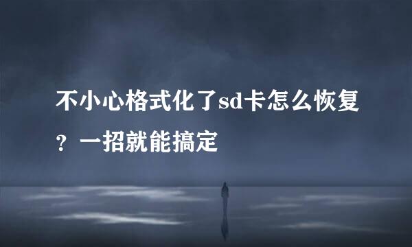 不小心格式化了sd卡怎么恢复？一招就能搞定