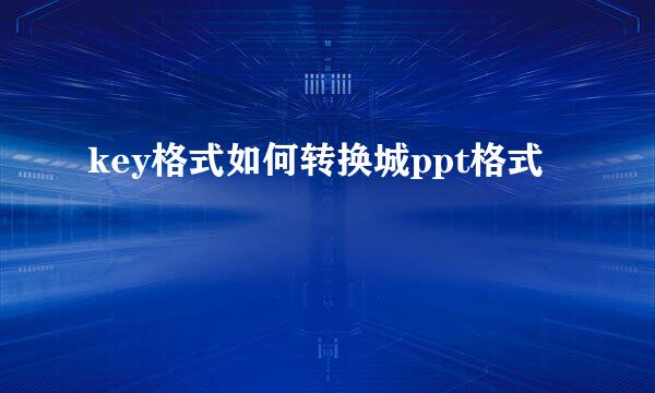 key格式如何转换城ppt格式