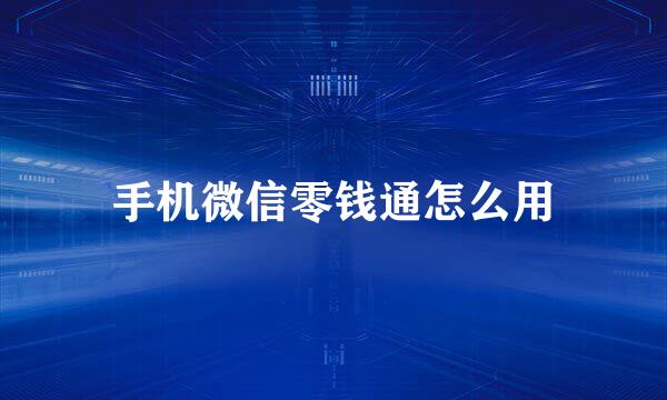 手机微信零钱通怎么用