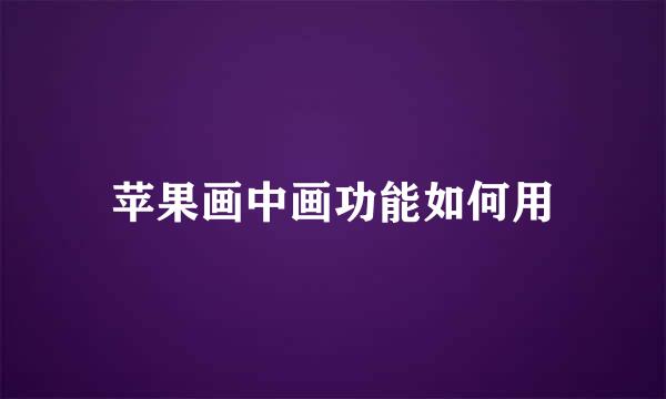 苹果画中画功能如何用